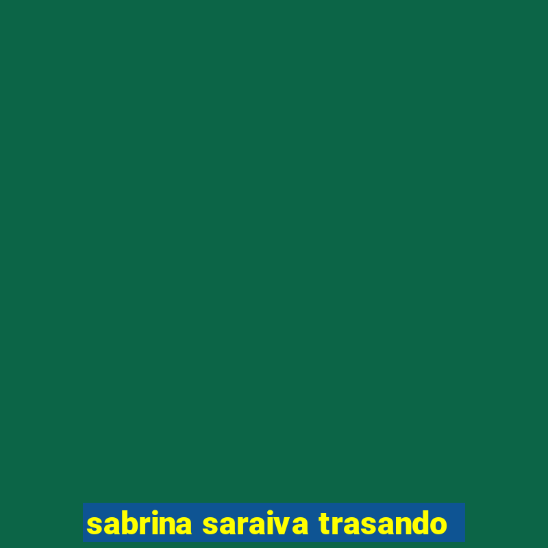 sabrina saraiva trasando